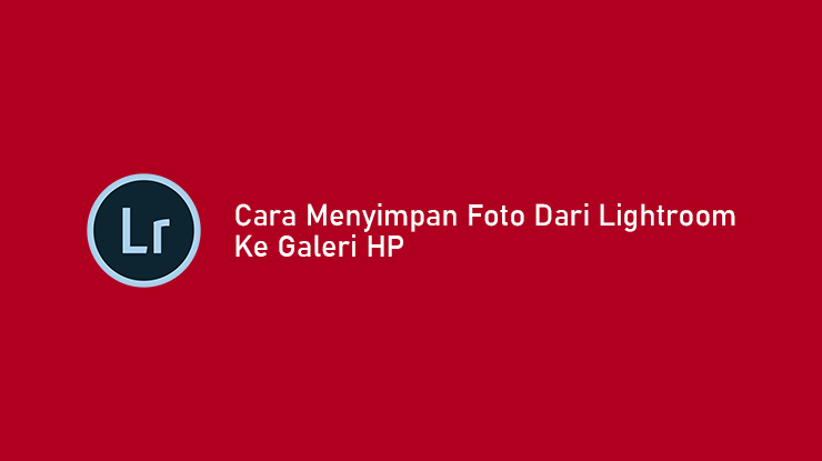 Detail Cara Menyimpan Foto Di Lightroom Terbaru Nomer 27