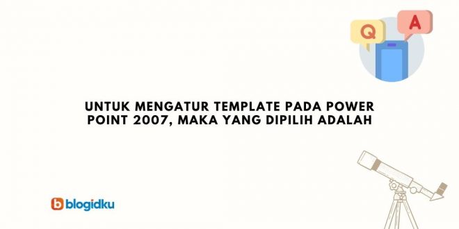 Detail Untuk Mengatur Template Pada Power Point 2007 Maka Pilih Nomer 7