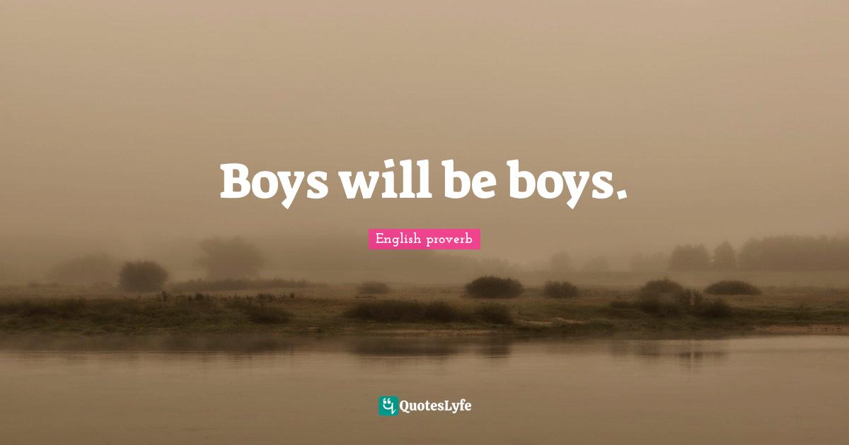 Detail Boys Will Be Boys Quotes Nomer 49