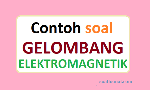 Detail Contoh Soal Gelombang Elektromagnetik Nomer 2