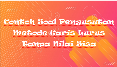Detail Contoh Soal Penyusutan Metode Garis Lurus Nomer 44