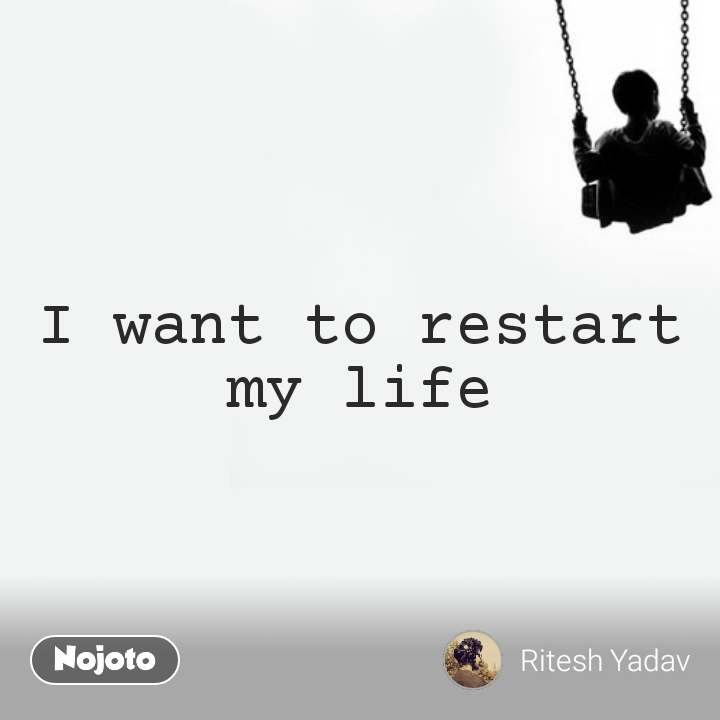 Detail I Want To Restart My Life Quotes Nomer 12