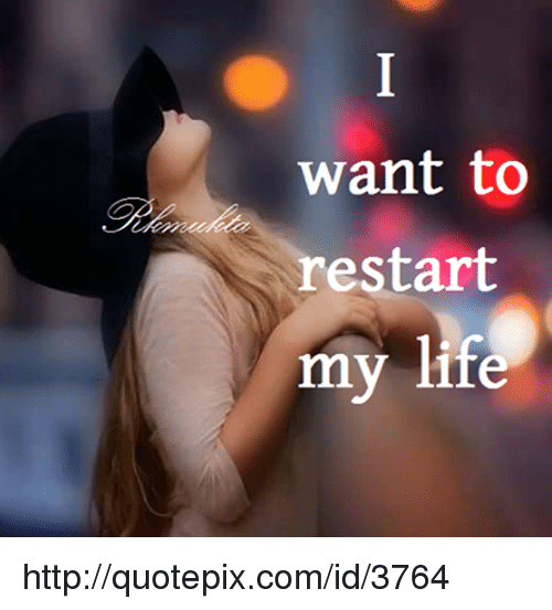 Detail I Want To Restart My Life Quotes Nomer 27