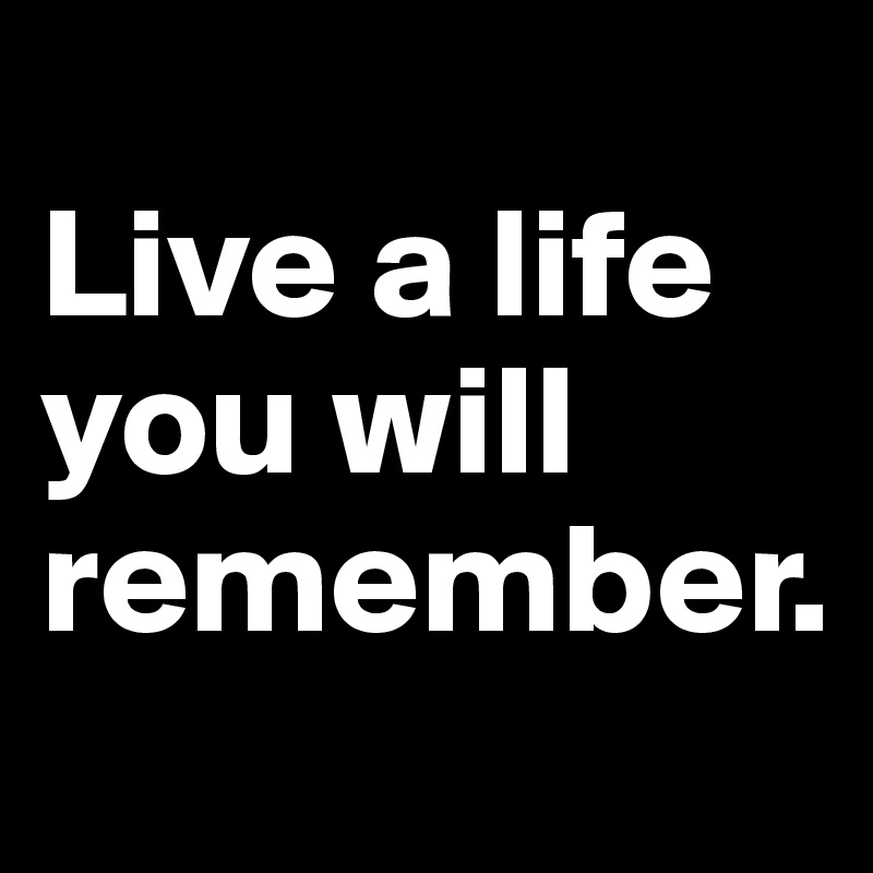Detail Live A Life You Will Remember Nomer 40