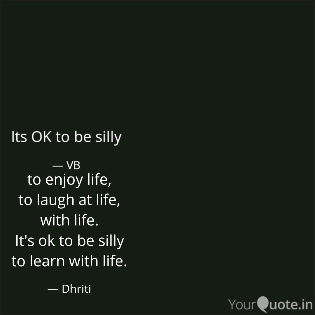 Detail Quotes About Being Silly And Enjoying Life Nomer 20