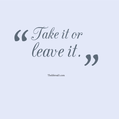 Download Take It Or Leave It Quotes Nomer 17